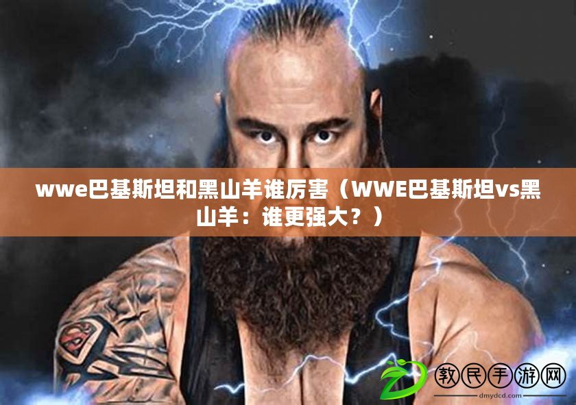 wwe巴基斯坦和黑山羊誰厲害（WWE巴基斯坦vs黑山羊：誰更強大？）