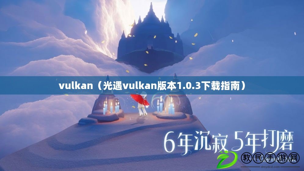 vulkan(光遇vulkan版本1.0.3下載指南) vulkan(光遇vulkan版本1.0.3下載指南)