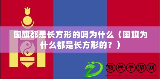 國旗都是長方形的嗎為什么（國旗為什么都是長方形的？）