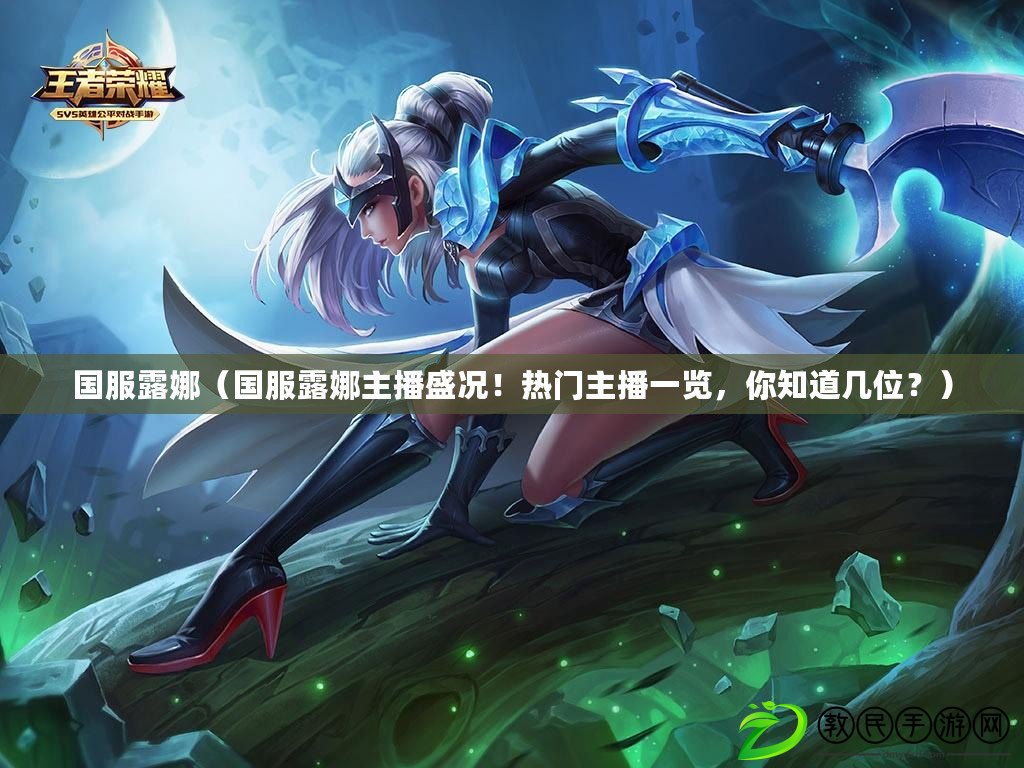 國服露娜（國服露娜主播盛況！熱門主播一覽，你知道幾位？）
