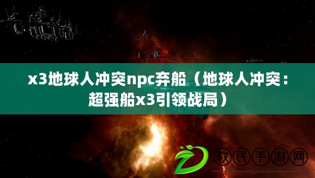 x3地球人沖突npc棄船（地球人沖突：超強船x3引領戰局）