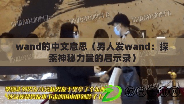 wand的中文意思（男人發wand：探索神秘力量的啟示錄）