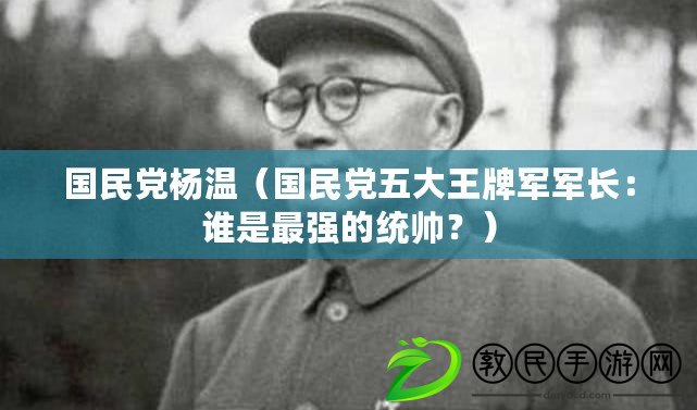 國民黨楊溫（國民黨五大王牌軍軍長：誰是最強的統帥？）