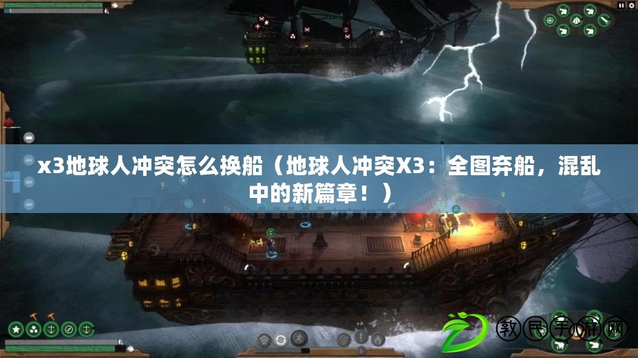 x3地球人沖突怎么換船（地球人沖突X3：全圖棄船，混亂中的新篇章?。? title=