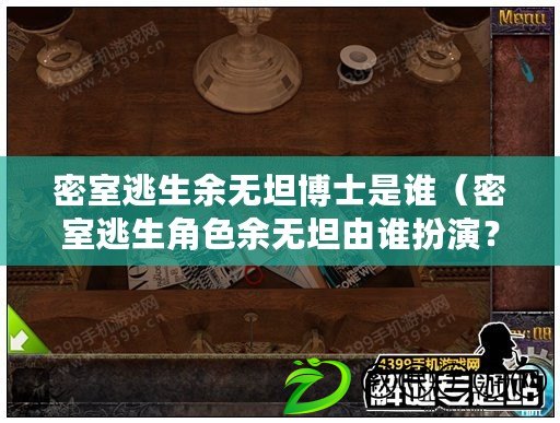 密室逃生余無坦博士是誰（密室逃生角色余無坦由誰扮演？）