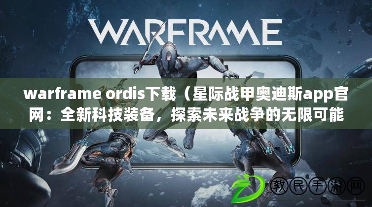 warframe ordis下載（星際戰甲奧迪斯app官網：全新科技裝備，探索未來戰爭的無限可能?。? title=