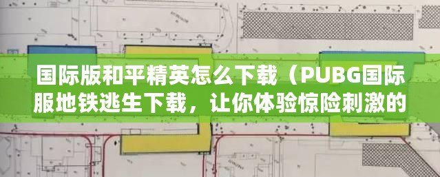 國際版和平精英怎么下載（PUBG國際服地鐵逃生下載，讓你體驗驚險刺激的地下逃亡?。? title=
