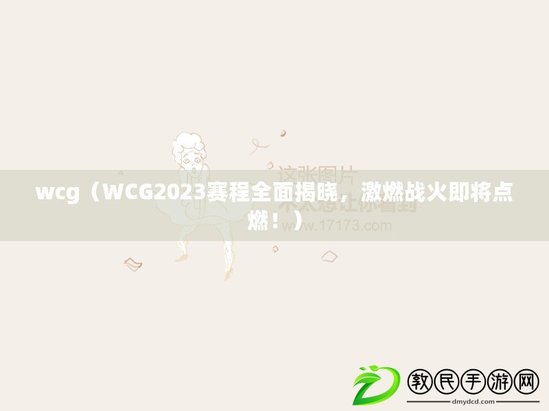 wcg（WCG2023賽程全面揭曉，激燃戰火即將點燃?。? title=