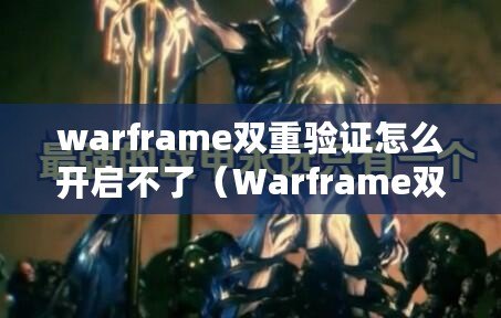 warframe雙重驗證怎么開啟不了(Warframe雙重驗證打開問題解決方法分享) warframe雙重驗證怎么開啟不了(Warframe雙重驗證打開問題解決方法分享)
