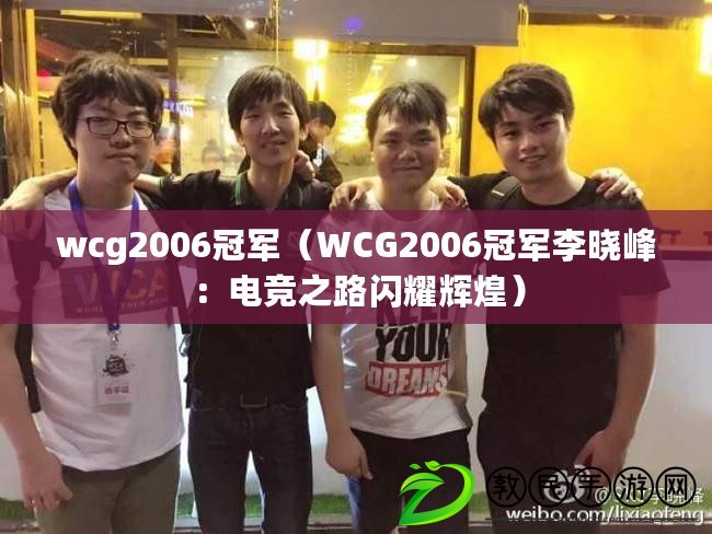 wcg2006冠軍（WCG2006冠軍李曉峰：電競之路閃耀輝煌）