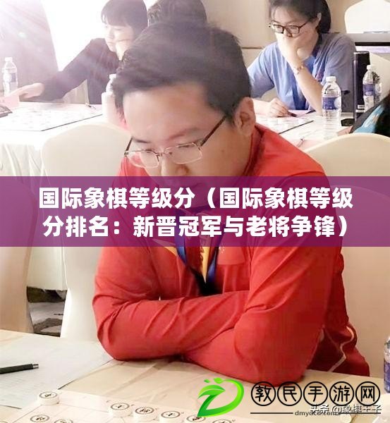 國際象棋等級分（國際象棋等級分排名：新晉冠軍與老將爭鋒）