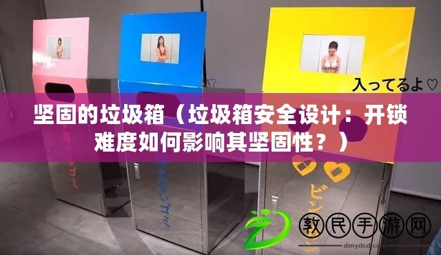 堅固的垃圾箱（垃圾箱安全設計：開鎖難度如何影響其堅固性？）
