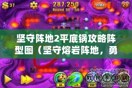 堅守陣地2平底鍋攻略陣型圖（堅守熔巖陣地，勇往直前?。? title=