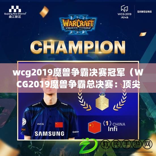 wcg2019魔獸爭霸決賽冠軍（WCG2019魔獸爭霸總決賽：頂尖選手角逐，誰能問鼎最強王者？）