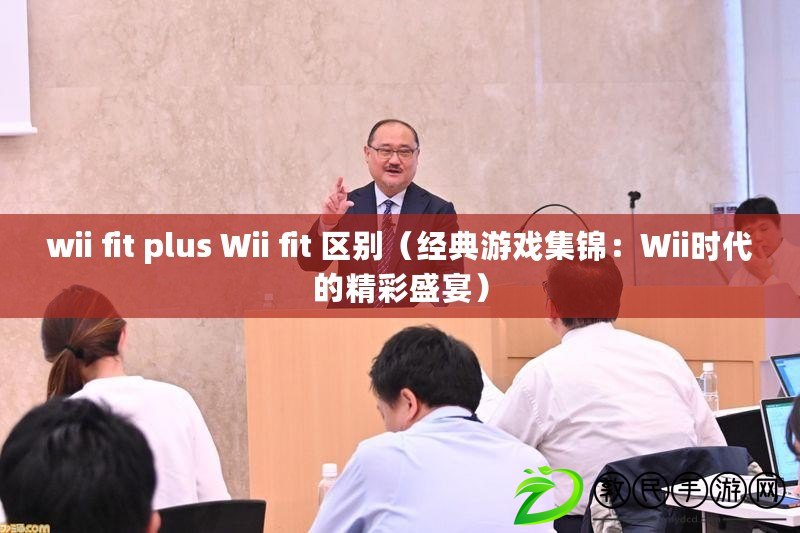 wii fit plus Wii fit 區別(經典游戲集錦:Wii時代的精彩盛宴) wii fit plus Wii fit 區別(經典游戲集錦:Wii時代的精彩盛宴)