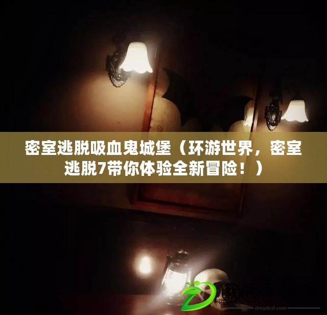 密室逃脫吸血鬼城堡（環游世界，密室逃脫7帶你體驗全新冒險?。? title=