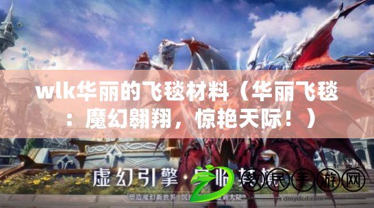wlk華麗的飛毯材料（華麗飛毯：魔幻翱翔，驚艷天際?。? title=