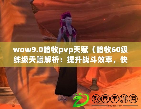 wow9.0暗牧pvp天賦（暗牧60級練級天賦解析：提升戰斗效率，快速升級?。? title=