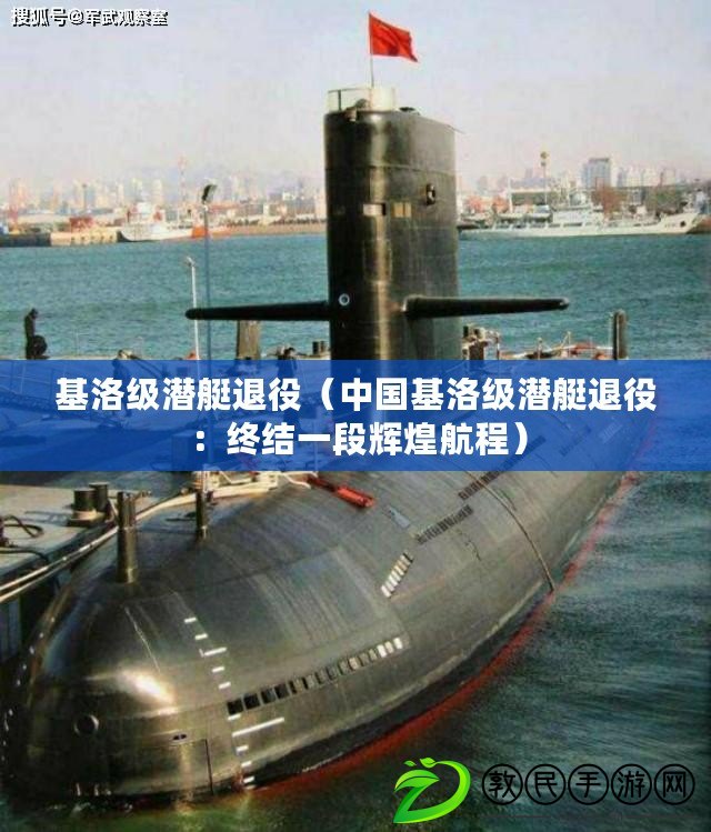 基洛級潛艇退役（中國基洛級潛艇退役：終結一段輝煌航程）