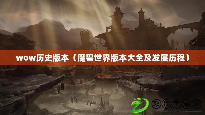 wow歷史版本（魔獸世界版本大全及發展歷程）