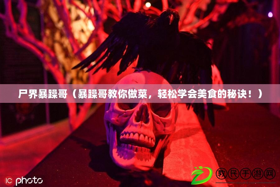 尸界暴躁哥（暴躁哥教你做菜，輕松學會美食的秘訣?。? title=