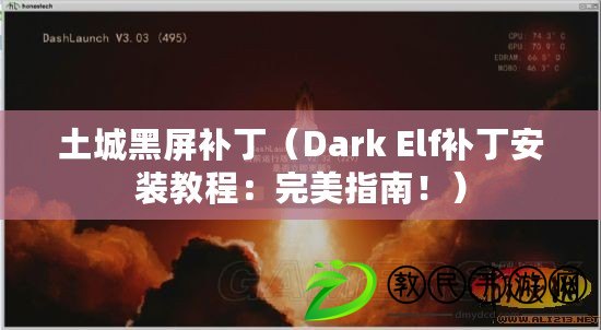 土城黑屏補?。―ark Elf補丁安裝教程：完美指南?。? title=