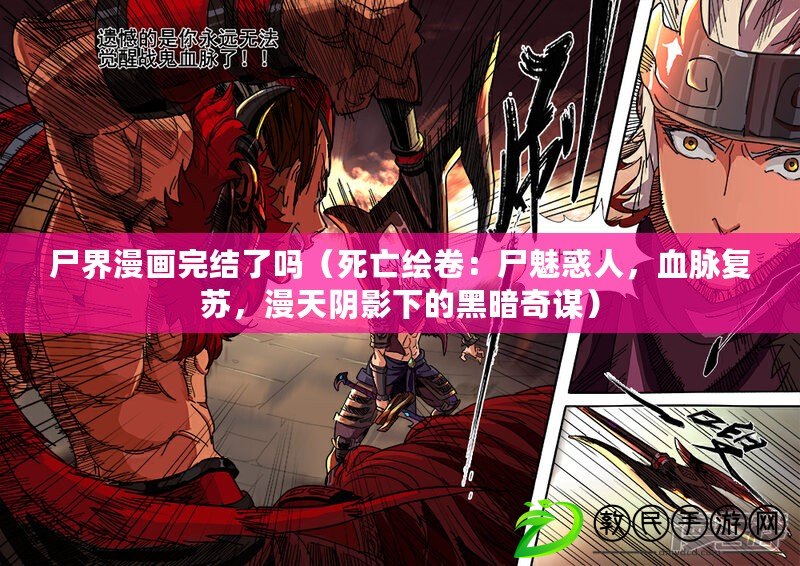 尸界漫畫完結了嗎（死亡繪卷：尸魅惑人，血脈復蘇，漫天陰影下的黑暗奇謀）