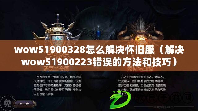wow51900328怎么解決懷舊服(解決wow51900223錯誤的方法和技巧) wow51900328怎么解決懷舊服(解決wow51900223錯誤的方法和技巧)