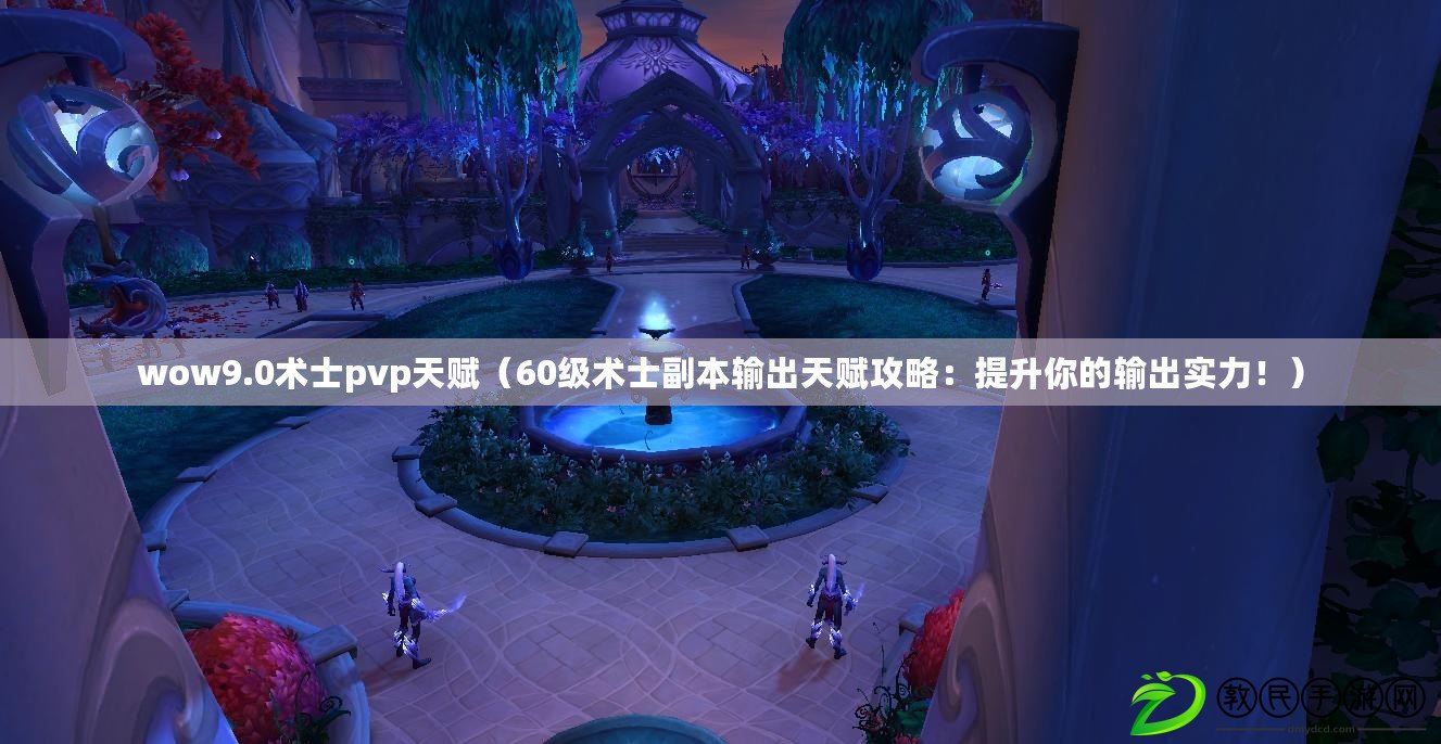 wow9.0術士pvp天賦（60級術士副本輸出天賦攻略：提升你的輸出實力?。? title=