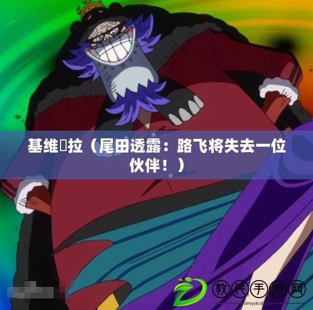 基維媞拉（尾田透露：路飛將失去一位伙伴?。? title=