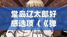 堂島遼太郎好感選項（《彈丸論破1》人物攻略：如何贏得他們的好感？）