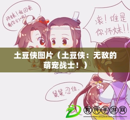 土豆俠圖片（土豆俠：無敵的萌寵戰士?。? title=