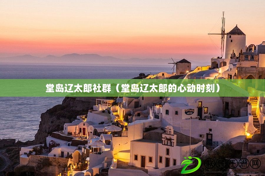 堂島遼太郎社群（堂島遼太郎的心動時刻）