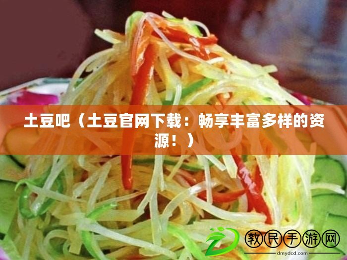 土豆吧（土豆官網下載：暢享豐富多樣的資源?。? title=
