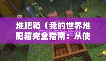 堆肥箱（我的世界堆肥箱完全指南：從使用到優化一網打盡）