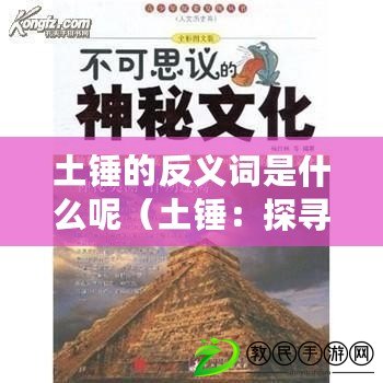 土錘的反義詞是什么呢（土錘：探尋中國古代文化中的神秘力量?。? title=