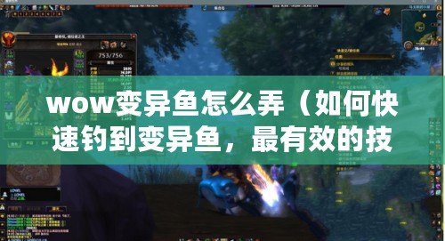 wow變異魚怎么弄（如何快速釣到變異魚，最有效的技巧分享）