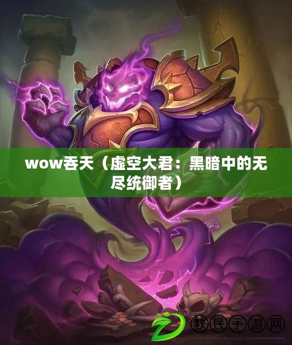 wow吞天（虛空大君：黑暗中的無盡統御者）