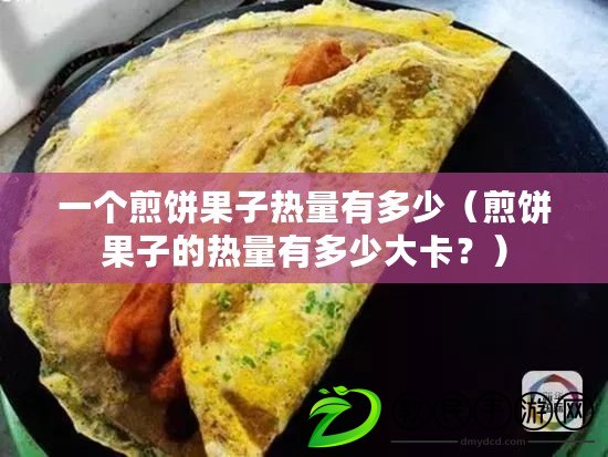 一個煎餅果子熱量有多少（煎餅果子的熱量有多少大卡？）