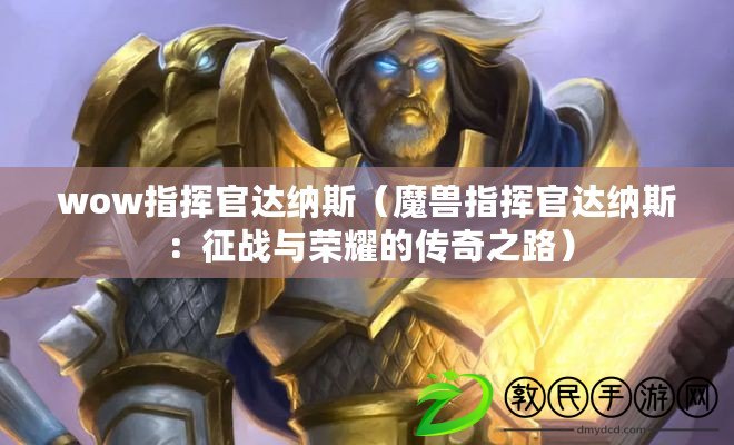 wow指揮官達納斯（魔獸指揮官達納斯：征戰與榮耀的傳奇之路）