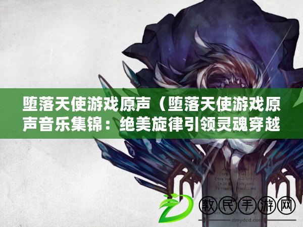 墮落天使游戲原聲(墮落天使游戲原聲音樂集錦:絕美旋律引領靈魂穿越) 墮落天使游戲原聲(墮落天使游戲原聲音樂集錦:絕美旋律引領靈魂穿越)