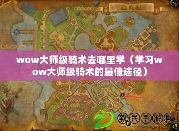 wow大師級騎術去哪里學(學習wow大師級騎術的最佳途徑) wow大師級騎術去哪里學(學習wow大師級騎術的最佳途徑)