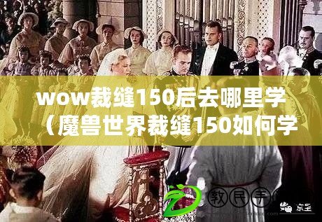 wow裁縫150后去哪里學（魔獸世界裁縫150如何學習？）