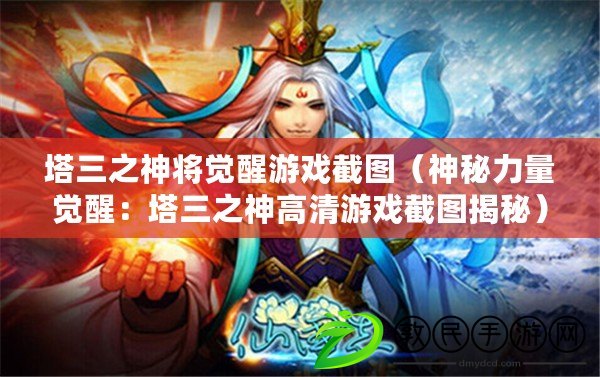 塔三之神將覺醒游戲截圖（神秘力量覺醒：塔三之神高清游戲截圖揭秘）