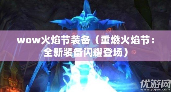 wow火焰節裝備（重燃火焰節：全新裝備閃耀登場）