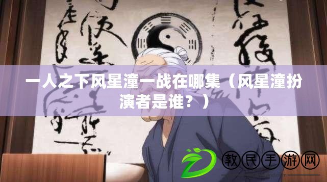 一人之下風星潼一戰在哪集（風星潼扮演者是誰？）