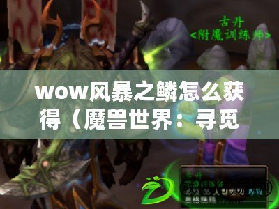 wow風暴之鱗怎么獲得（魔獸世界：尋覓魔鱗的最佳狩獵地點）