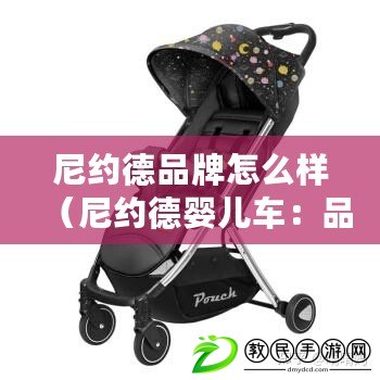 尼約德品牌怎么樣(尼約德嬰兒車:品牌背后的優質選擇) 尼約德品牌怎么樣(尼約德嬰兒車:品牌背后的優質選擇)