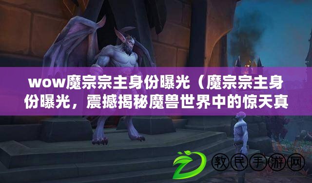 wow魔宗宗主身份曝光（魔宗宗主身份曝光，震撼揭秘魔獸世界中的驚天真相?。? title=
