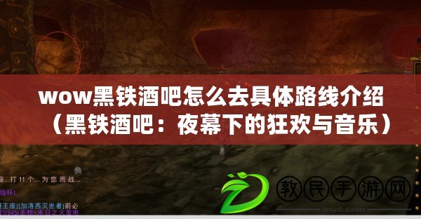 wow黑鐵酒吧怎么去具體路線介紹(黑鐵酒吧:夜幕下的狂歡與音樂) wow黑鐵酒吧怎么去具體路線介紹(黑鐵酒吧:夜幕下的狂歡與音樂)